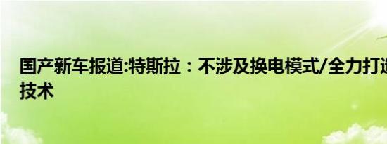 国产新车报道:特斯拉：不涉及换电模式/全力打造超级充电技术