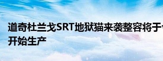 道奇杜兰戈SRT地狱猫来袭整容将于今年秋天开始生产