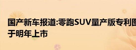 国产新车报道:零跑SUV量产版专利图曝光 将于明年上市