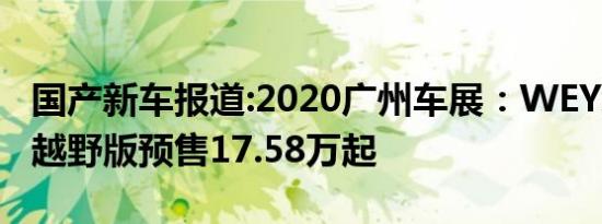 国产新车报道:2020广州车展：WEY坦克300越野版预售17.58万起