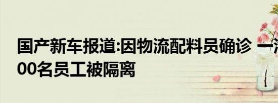 国产新车报道:因物流配料员确诊 一汽-大众300名员工被隔离