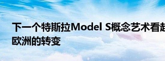 下一个特斯拉Model S概念艺术看起来像是欧洲的转变