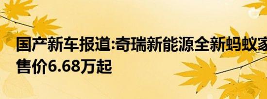 国产新车报道:奇瑞新能源全新蚂蚁家族上市 售价6.68万起