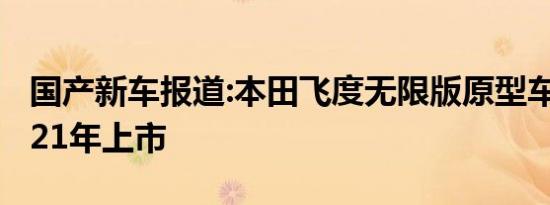 国产新车报道:本田飞度无限版原型车 将于2021年上市