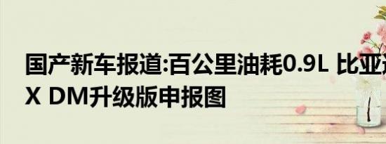 国产新车报道:百公里油耗0.9L 比亚迪宋MAX DM升级版申报图