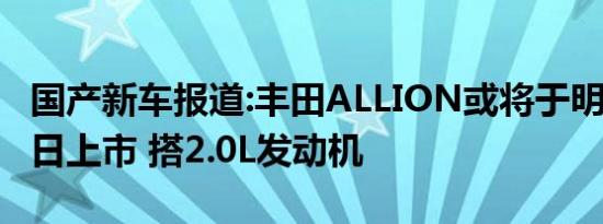 国产新车报道:丰田ALLION或将于明年3月29日上市 搭2.0L发动机