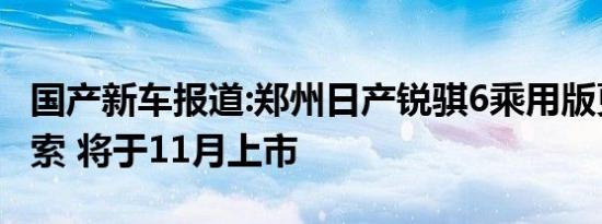 国产新车报道:郑州日产锐骐6乘用版更名帕拉索 将于11月上市