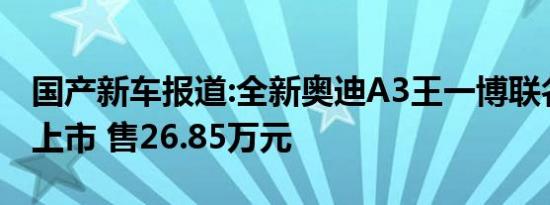 国产新车报道:全新奥迪A3王一博联名限量款上市 售26.85万元