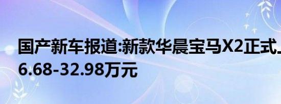 国产新车报道:新款华晨宝马X2正式上市 售26.68-32.98万元