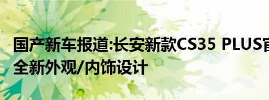 国产新车报道:长安新款CS35 PLUS官图发布 全新外观/内饰设计