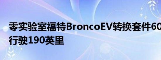 零实验室福特BroncoEV转换套件600马力可行驶190英里