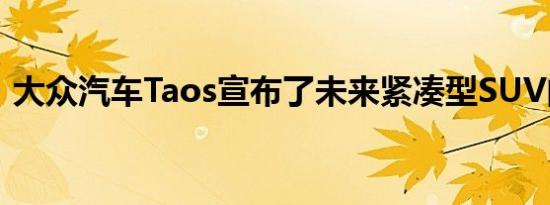 大众汽车Taos宣布了未来紧凑型SUV的名称