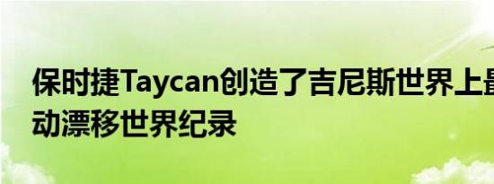 保时捷Taycan创造了吉尼斯世界上最长的电动漂移世界纪录