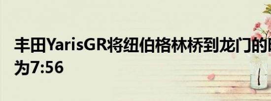 丰田YarisGR将纽伯格林桥到龙门的时间设定为7:56