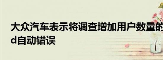 大众汽车表示将调查增加用户数量的Android自动错误