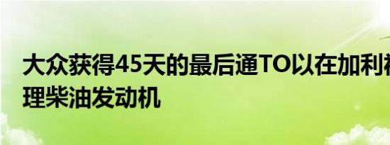 大众获得45天的最后通TO以在加利福尼亚修理柴油发动机