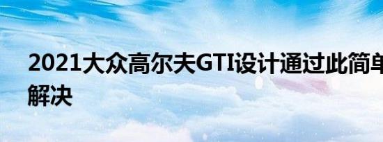 2021大众高尔夫GTI设计通过此简单技巧来解决