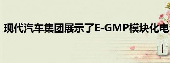 现代汽车集团展示了E-GMP模块化电动平台