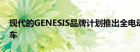 现代的GENESIS品牌计划推出全电动豪华轿车