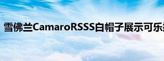 雪佛兰CamaroRSSS白帽子展示可乐瓶宽体