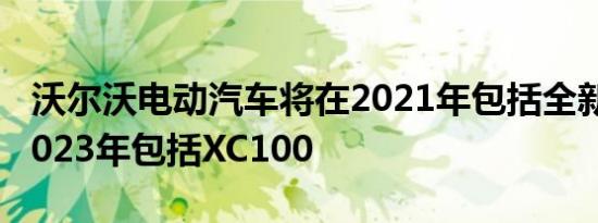 沃尔沃电动汽车将在2021年包括全新C40在2023年包括XC100