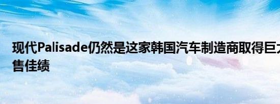 现代Palisade仍然是这家韩国汽车制造商取得巨大成功的销售佳绩