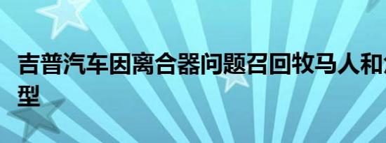 吉普汽车因离合器问题召回牧马人和角斗士模型