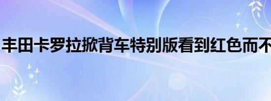 丰田卡罗拉掀背车特别版看到红色而不是黑色