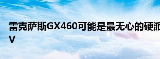 雷克萨斯GX460可能是最无心的硬派越野SUV