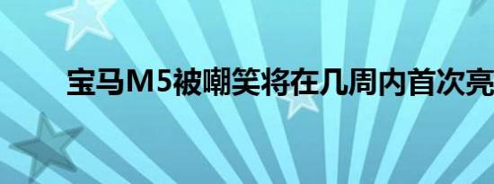 宝马M5被嘲笑将在几周内首次亮相