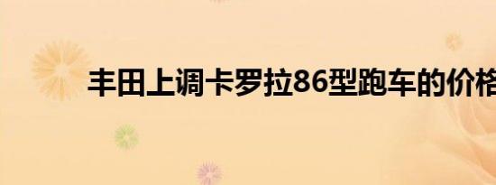 丰田上调卡罗拉86型跑车的价格