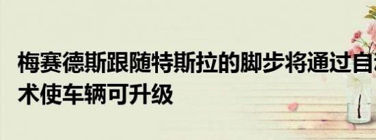 梅赛德斯跟随特斯拉的脚步将通过自动驾驶技术使车辆可升级