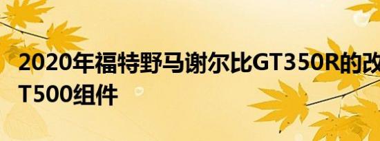 2020年福特野马谢尔比GT350R的改动包括GT500组件