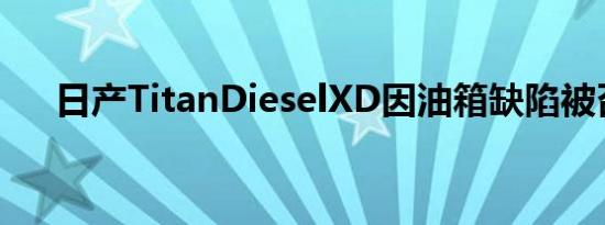 日产TitanDieselXD因油箱缺陷被召回