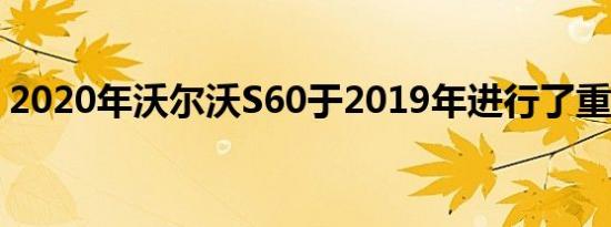 2020年沃尔沃S60于2019年进行了重新设计