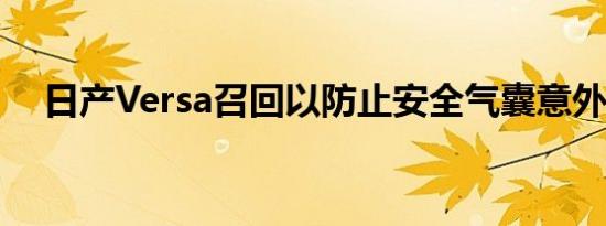 日产Versa召回以防止安全气囊意外展开