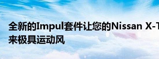 全新的Impul套件让您的Nissan X-Trail看起来极具运动风
