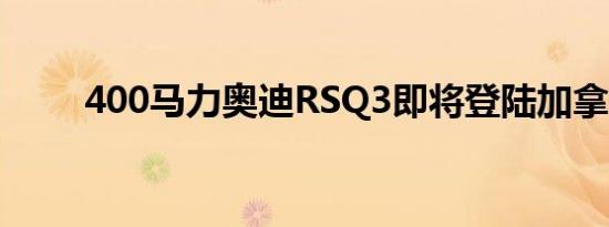 400马力奥迪RSQ3即将登陆加拿大