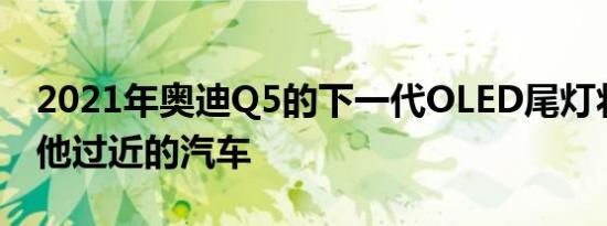 2021年奥迪Q5的下一代OLED尾灯将警告其他过近的汽车