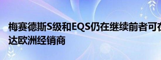 梅赛德斯S级和EQS仍在继续前者可在11月抵达欧洲经销商