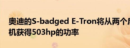 奥迪的S-badged E-Tron将从两个后置发动机获得503hp的功率