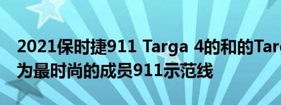 2021保时捷911 Targa 4的和的Targa 4S作为最时尚的成员911示范线