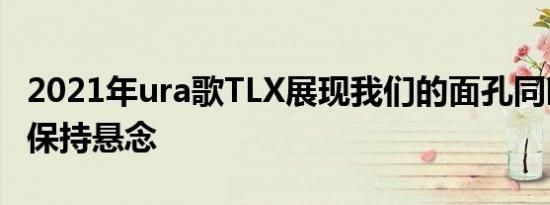 2021年ura歌TLX展现我们的面孔同时让我们保持悬念