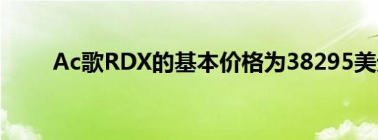 Ac歌RDX的基本价格为38295美元