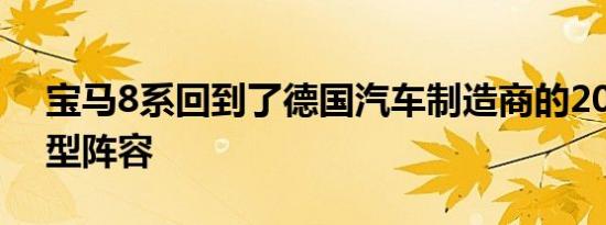 宝马8系回到了德国汽车制造商的2019年车型阵容