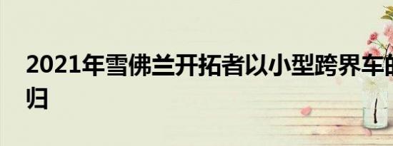 2021年雪佛兰开拓者以小型跨界车的形式回归