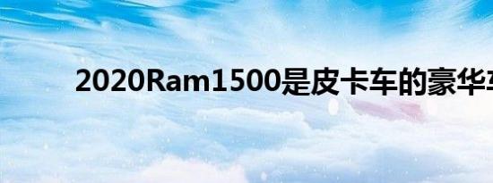 2020Ram1500是皮卡车的豪华车