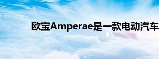 欧宝Amperae是一款电动汽车