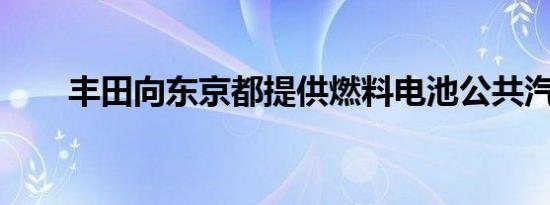 丰田向东京都提供燃料电池公共汽车