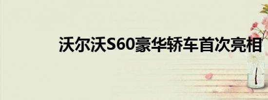 沃尔沃S60豪华轿车首次亮相